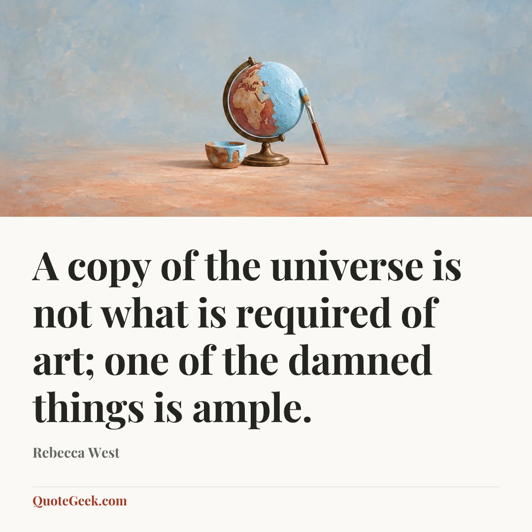 “A copy of the universe is not what is required of art; one of the damned things is ample.” — Rebecca West. Illustrated QuoteGeek card.