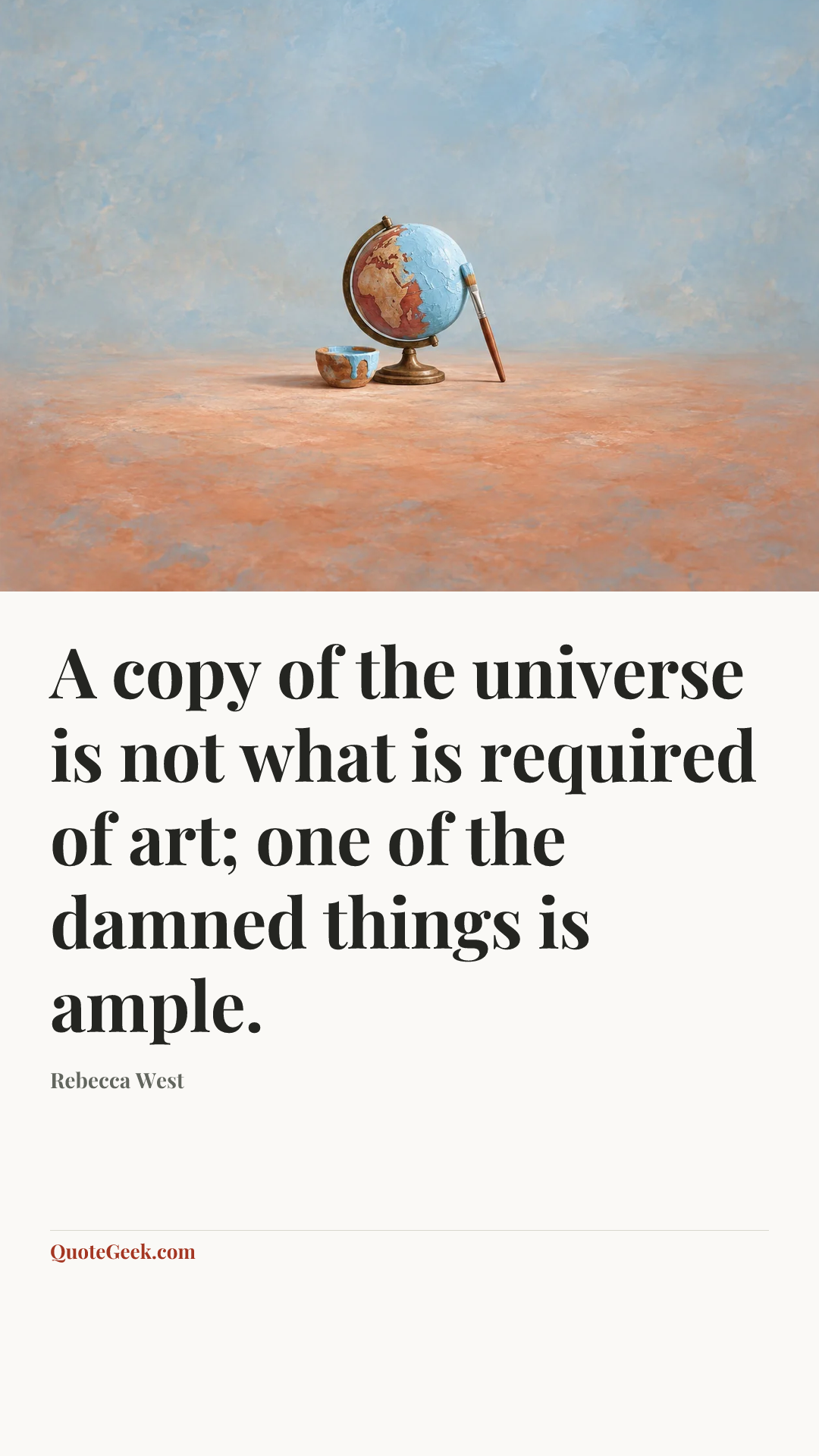 “A copy of the universe is not what is required of art; one of the damned things is ample.” — Rebecca West. Illustrated QuoteGeek card.