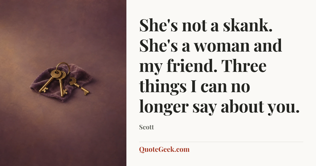 “She's not a skank. She's a woman and my friend. Three things I can no longer say about you.” — Scott. Illustrated QuoteGeek card.