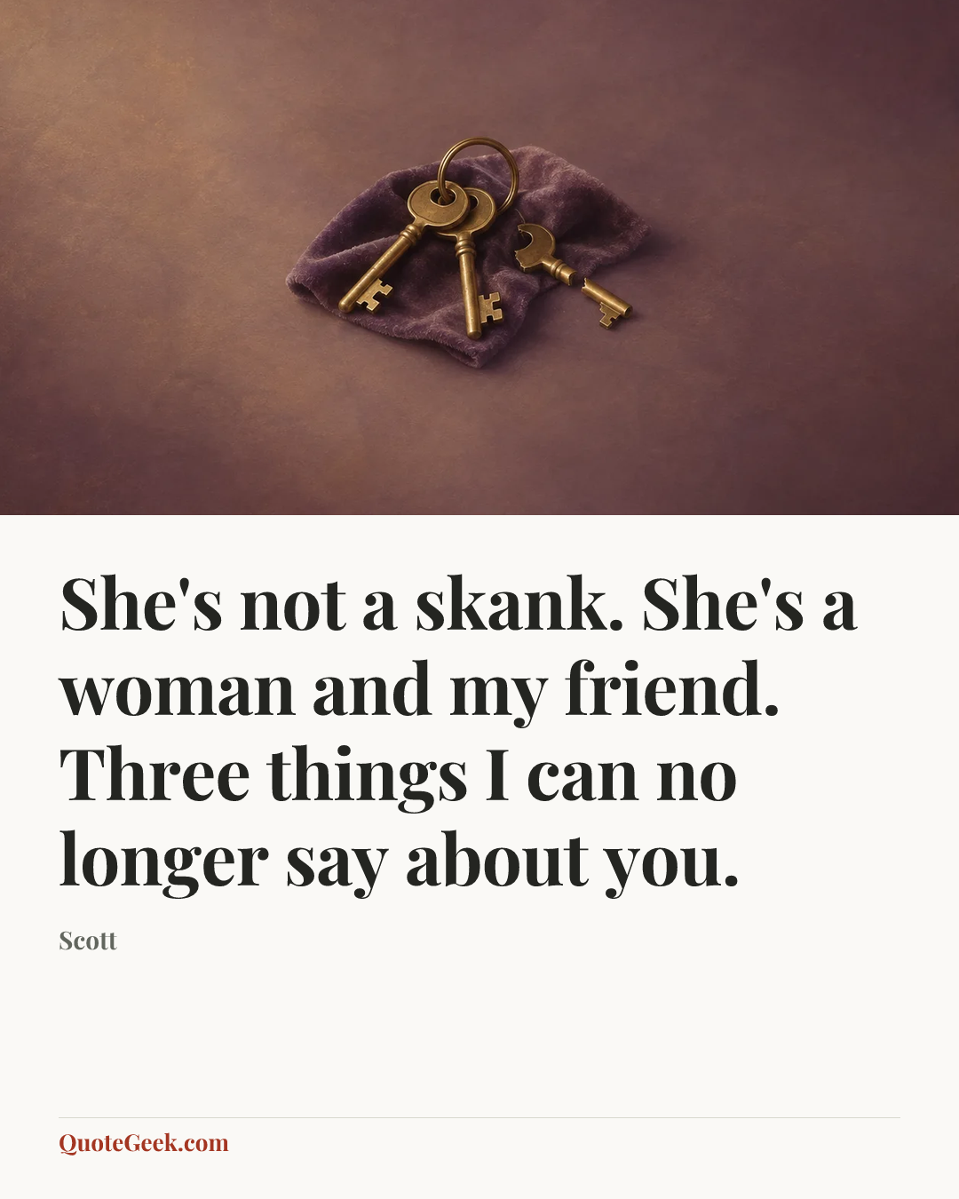 “She's not a skank. She's a woman and my friend. Three things I can no longer say about you.” — Scott. Illustrated QuoteGeek card.