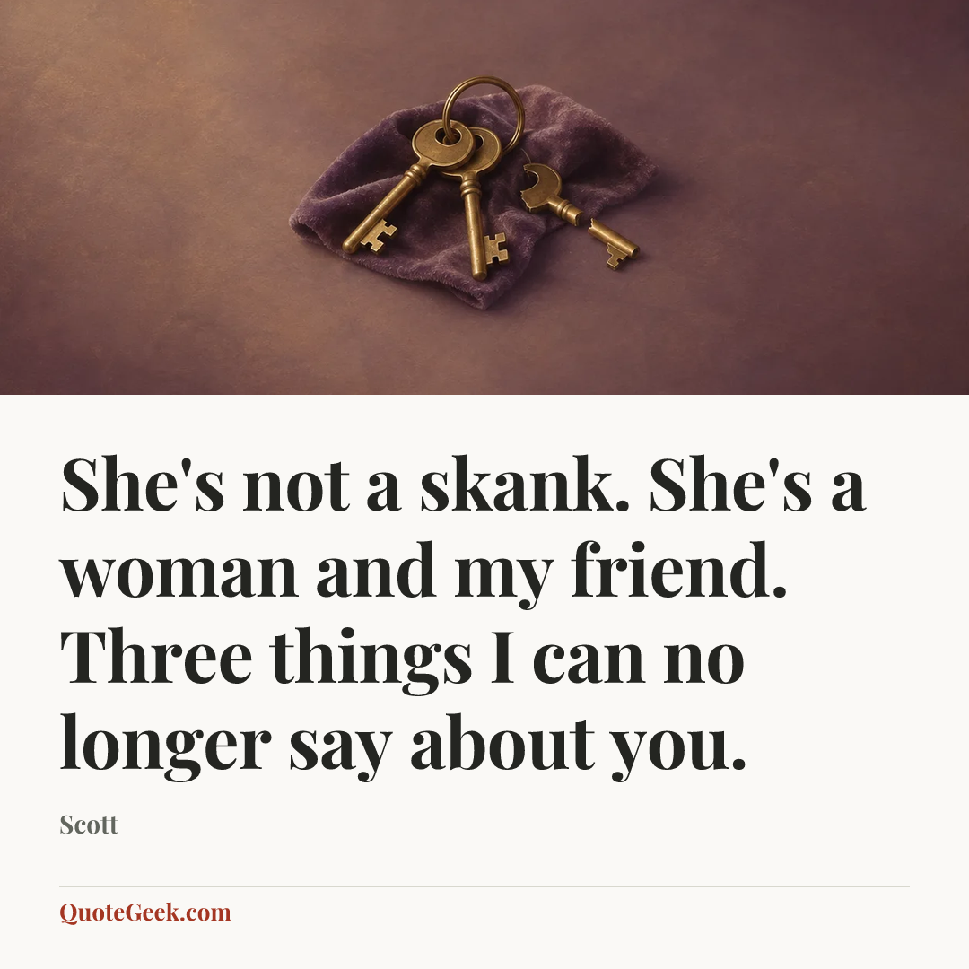 “She's not a skank. She's a woman and my friend. Three things I can no longer say about you.” — Scott. Illustrated QuoteGeek card.