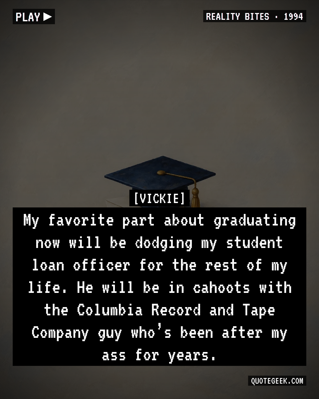 “My favorite part about graduating now will be dodging my student loan officer for the rest of my life. He will be in cahoots with the Columbia Record and Tape Company guy who’s been after my ass for years.” — Vickie · Reality Bites. Illustrated QuoteGeek card.
