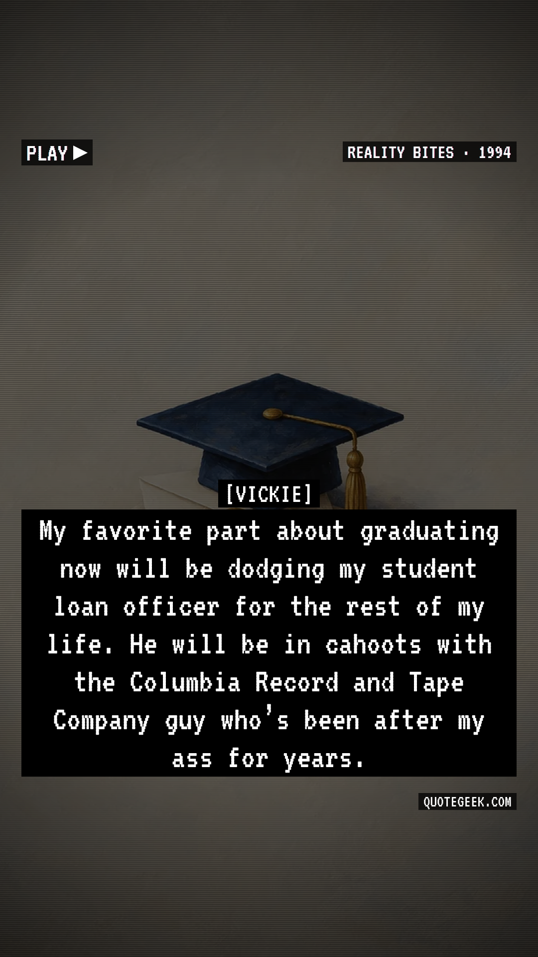 “My favorite part about graduating now will be dodging my student loan officer for the rest of my life. He will be in cahoots with the Columbia Record and Tape Company guy who’s been after my ass for years.” — Vickie · Reality Bites. Illustrated QuoteGeek card.