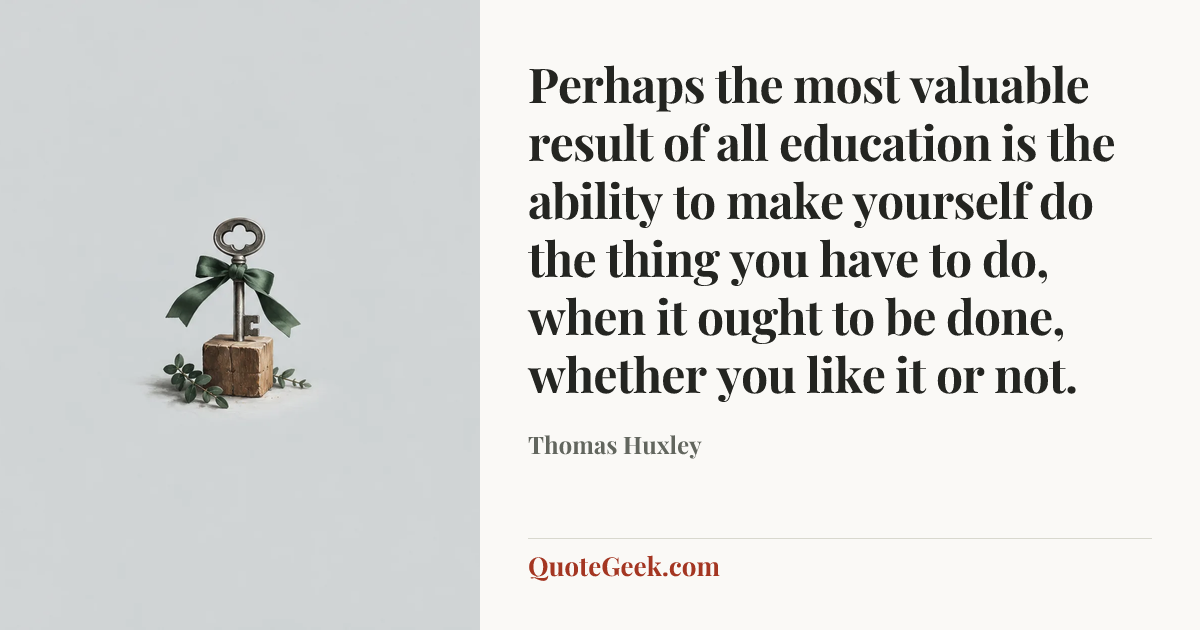 “Perhaps the most valuable result of all education is the ability to make yourself do the thing you have to do, when it ought to be done, whether you like it or not.” — Thomas Huxley. Illustrated QuoteGeek card.