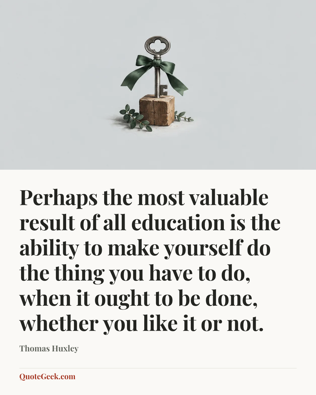 “Perhaps the most valuable result of all education is the ability to make yourself do the thing you have to do, when it ought to be done, whether you like it or not.” — Thomas Huxley. Illustrated QuoteGeek card.