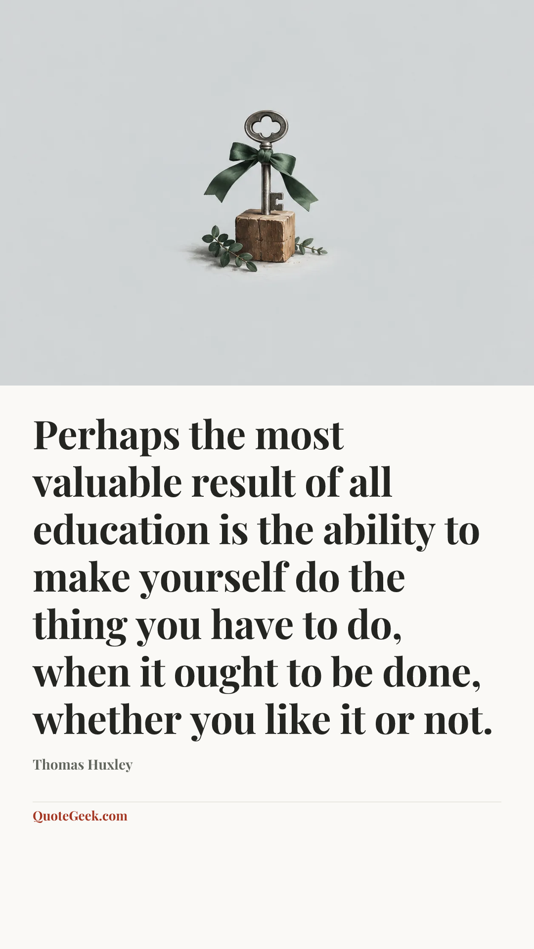 “Perhaps the most valuable result of all education is the ability to make yourself do the thing you have to do, when it ought to be done, whether you like it or not.” — Thomas Huxley. Illustrated QuoteGeek card.