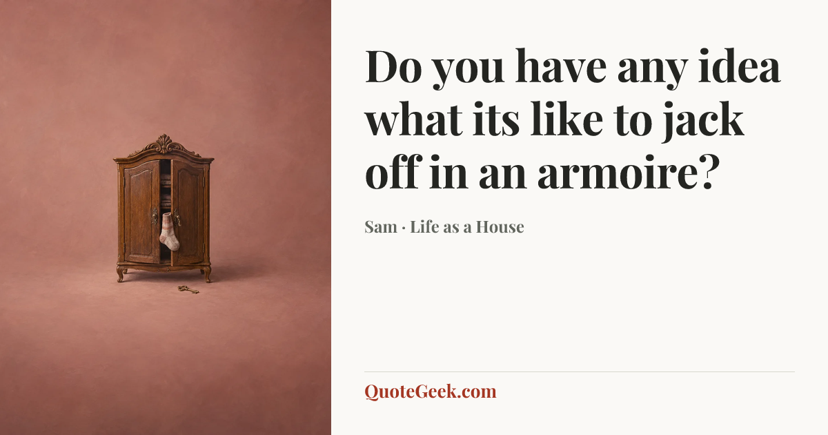 “Do you have any idea what its like to jack off in an armoire?” — Sam · Life as a House. Illustrated QuoteGeek card.
