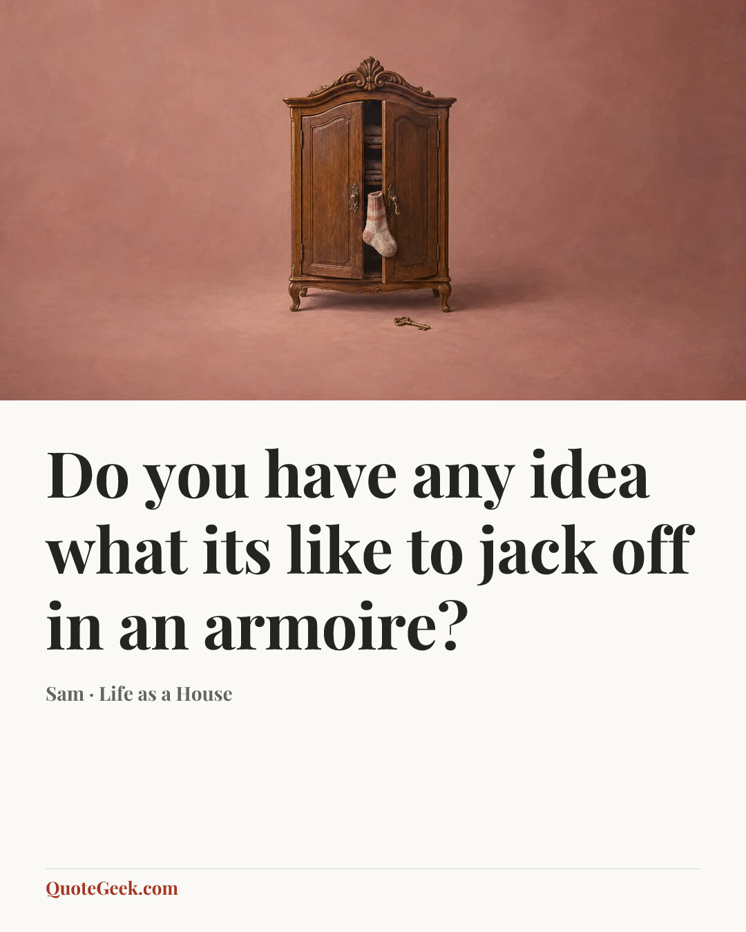 “Do you have any idea what its like to jack off in an armoire?” — Sam · Life as a House. Illustrated QuoteGeek card.