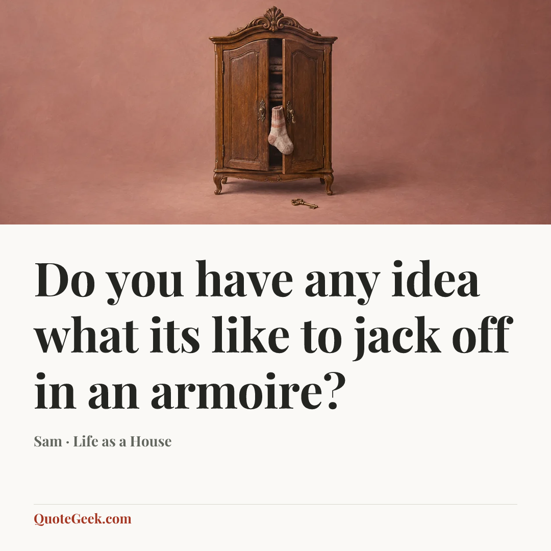 “Do you have any idea what its like to jack off in an armoire?” — Sam · Life as a House. Illustrated QuoteGeek card.