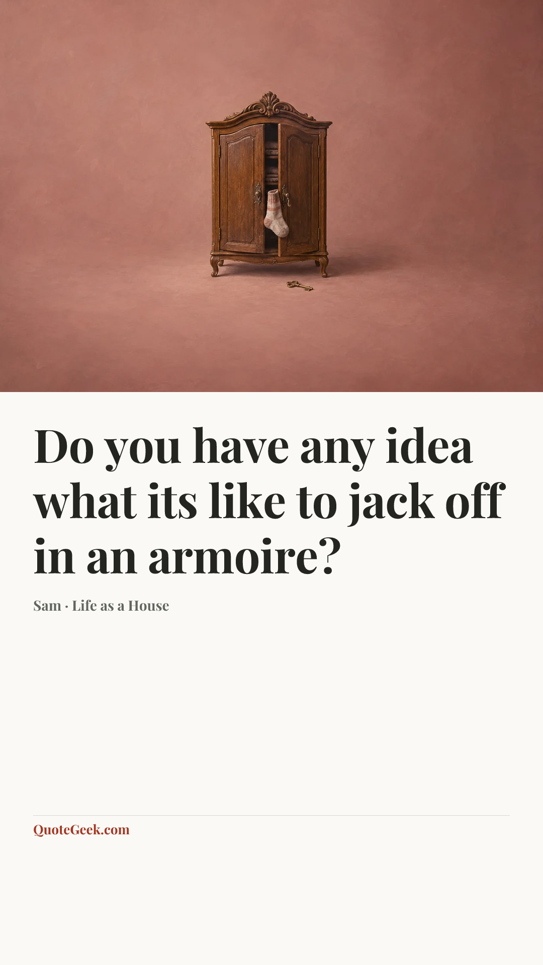 “Do you have any idea what its like to jack off in an armoire?” — Sam · Life as a House. Illustrated QuoteGeek card.