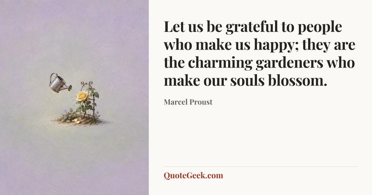 “Let us be grateful to people who make us happy; they are the charming gardeners who make our souls blossom.” — Marcel Proust. Illustrated QuoteGeek card.