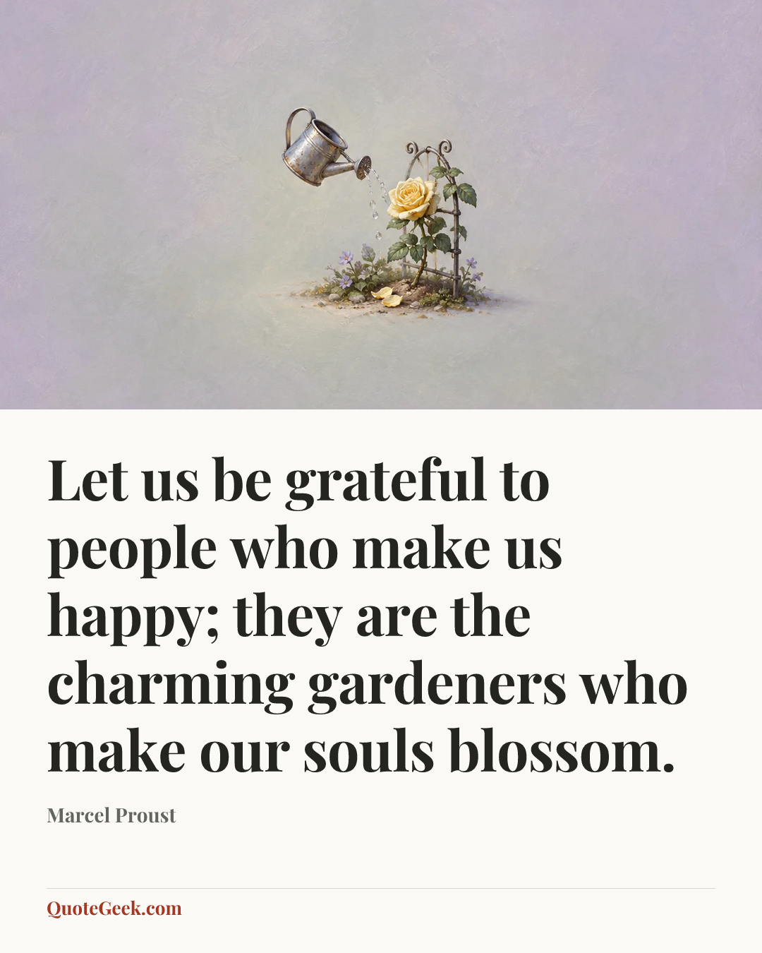“Let us be grateful to people who make us happy; they are the charming gardeners who make our souls blossom.” — Marcel Proust. Illustrated QuoteGeek card.