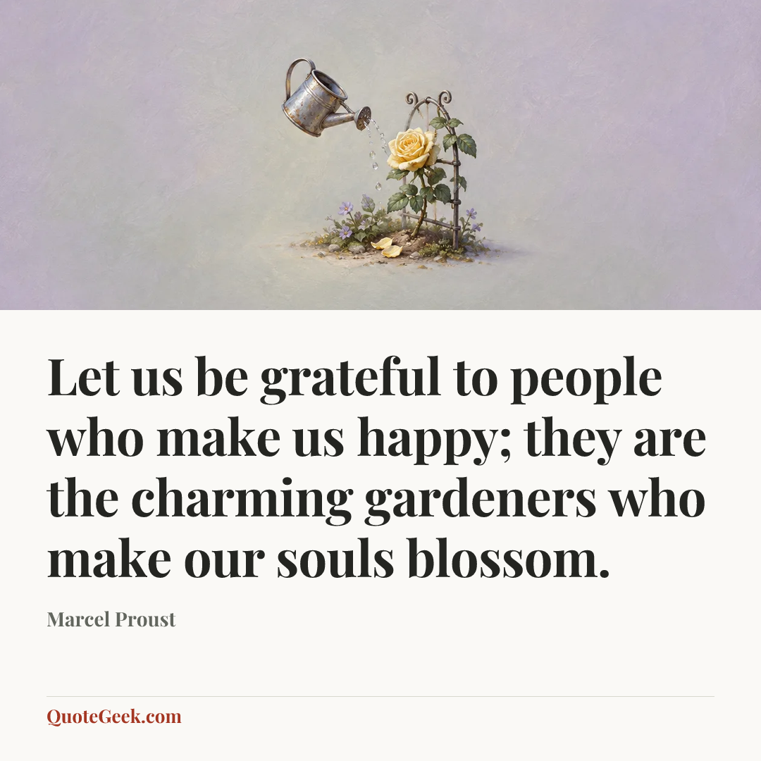 “Let us be grateful to people who make us happy; they are the charming gardeners who make our souls blossom.” — Marcel Proust. Illustrated QuoteGeek card.