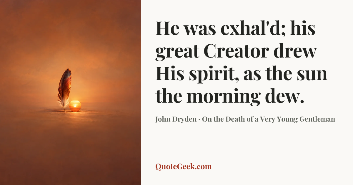 “He was exhal'd; his great Creator drew
His spirit, as the sun the morning dew.” — John Dryden · On the Death of a Very Young Gentleman. Illustrated QuoteGeek card.