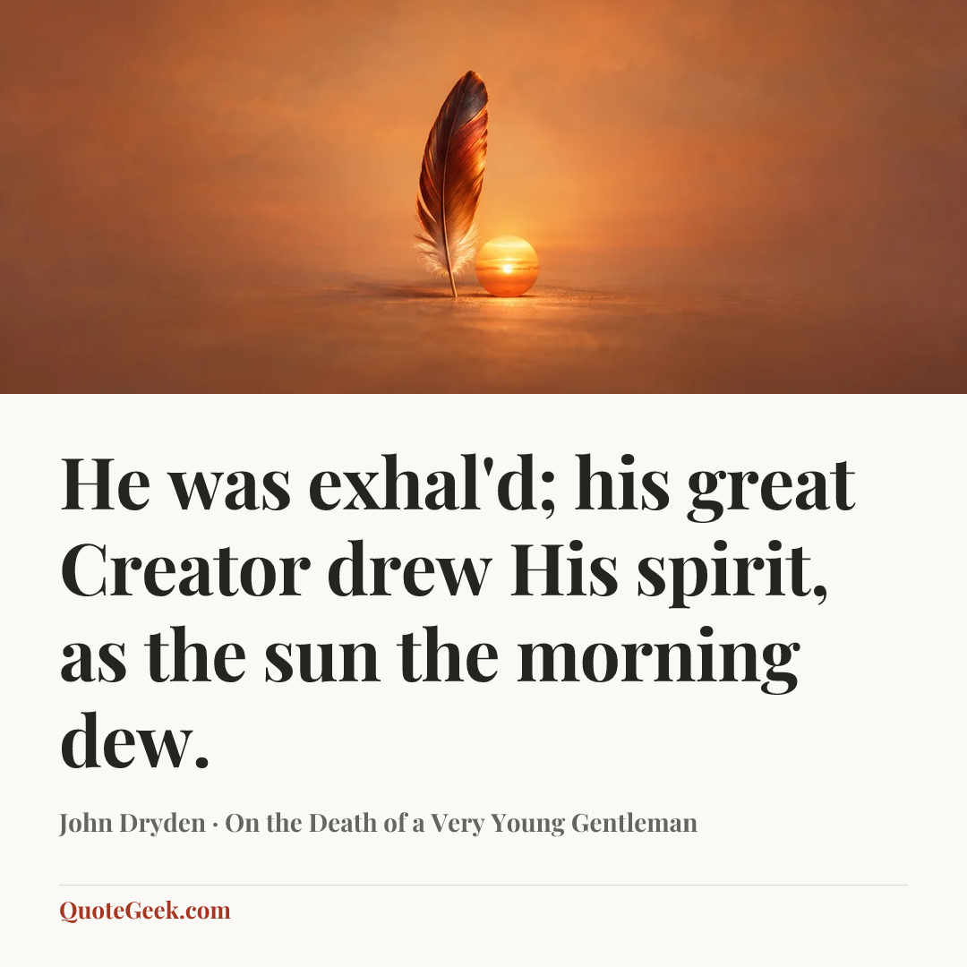 “He was exhal'd; his great Creator drew
His spirit, as the sun the morning dew.” — John Dryden · On the Death of a Very Young Gentleman. Illustrated QuoteGeek card.