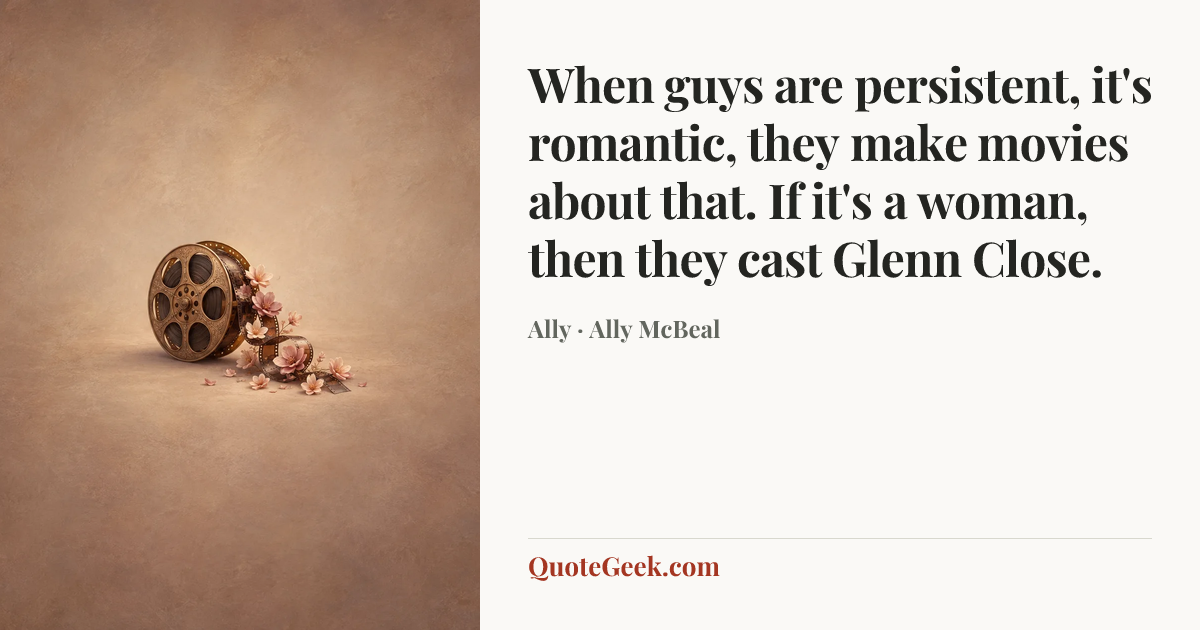 “When guys are persistent, it's romantic, they make movies about that. If it's a woman, then they cast Glenn Close.” — Ally · Ally McBeal. Illustrated QuoteGeek card.