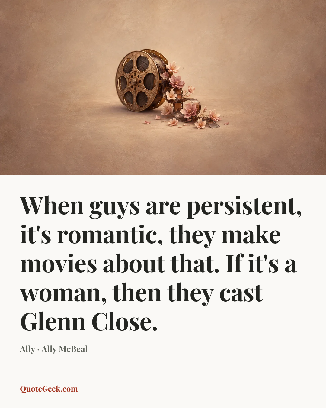 “When guys are persistent, it's romantic, they make movies about that. If it's a woman, then they cast Glenn Close.” — Ally · Ally McBeal. Illustrated QuoteGeek card.