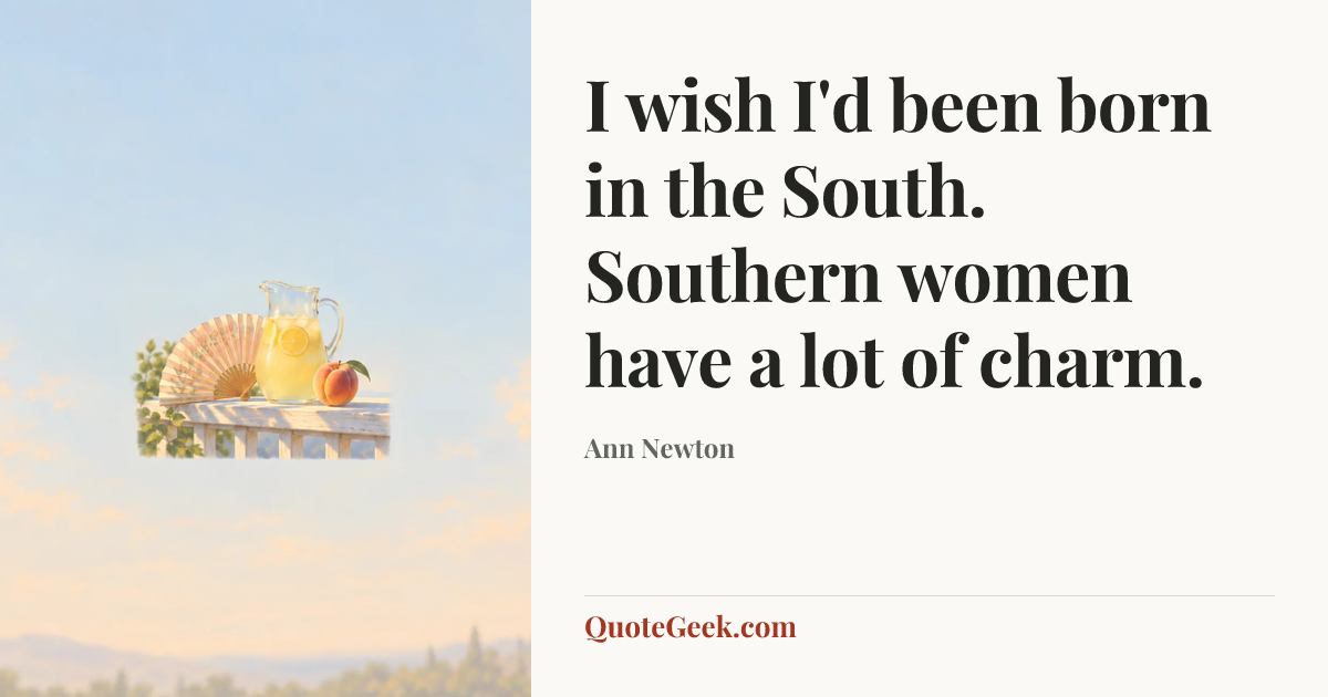 “I wish I'd been born in the South. Southern women have a lot of charm.” — Ann Newton. Illustrated QuoteGeek card.