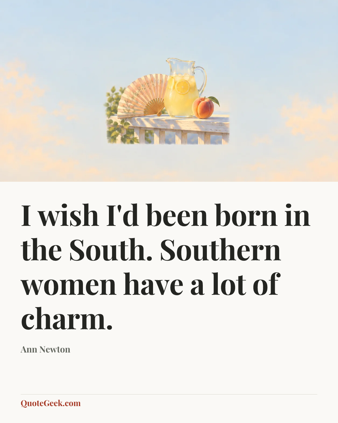 “I wish I'd been born in the South. Southern women have a lot of charm.” — Ann Newton. Illustrated QuoteGeek card.