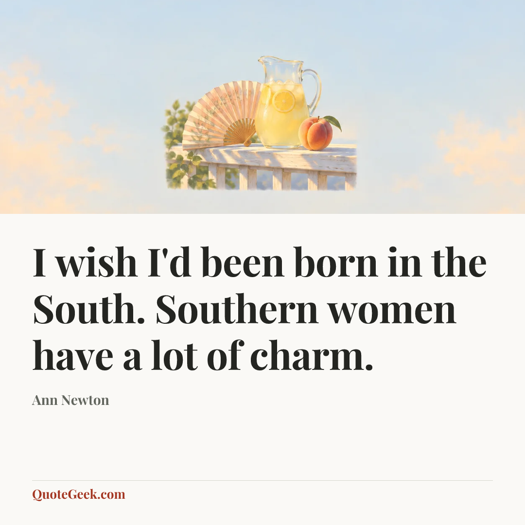 “I wish I'd been born in the South. Southern women have a lot of charm.” — Ann Newton. Illustrated QuoteGeek card.