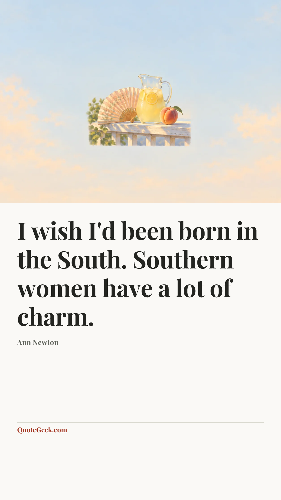 “I wish I'd been born in the South. Southern women have a lot of charm.” — Ann Newton. Illustrated QuoteGeek card.