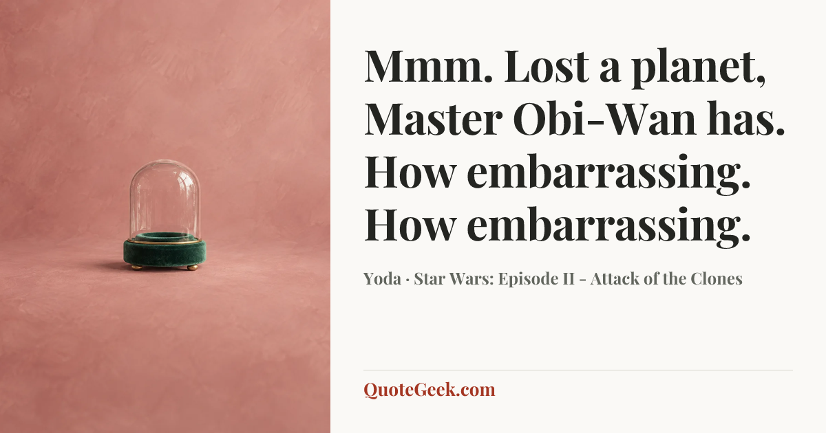 “Mmm. Lost a planet, Master Obi-Wan has. How embarrassing. How embarrassing.” — Yoda · Star Wars: Episode II - Attack of the Clones. Illustrated QuoteGeek card.