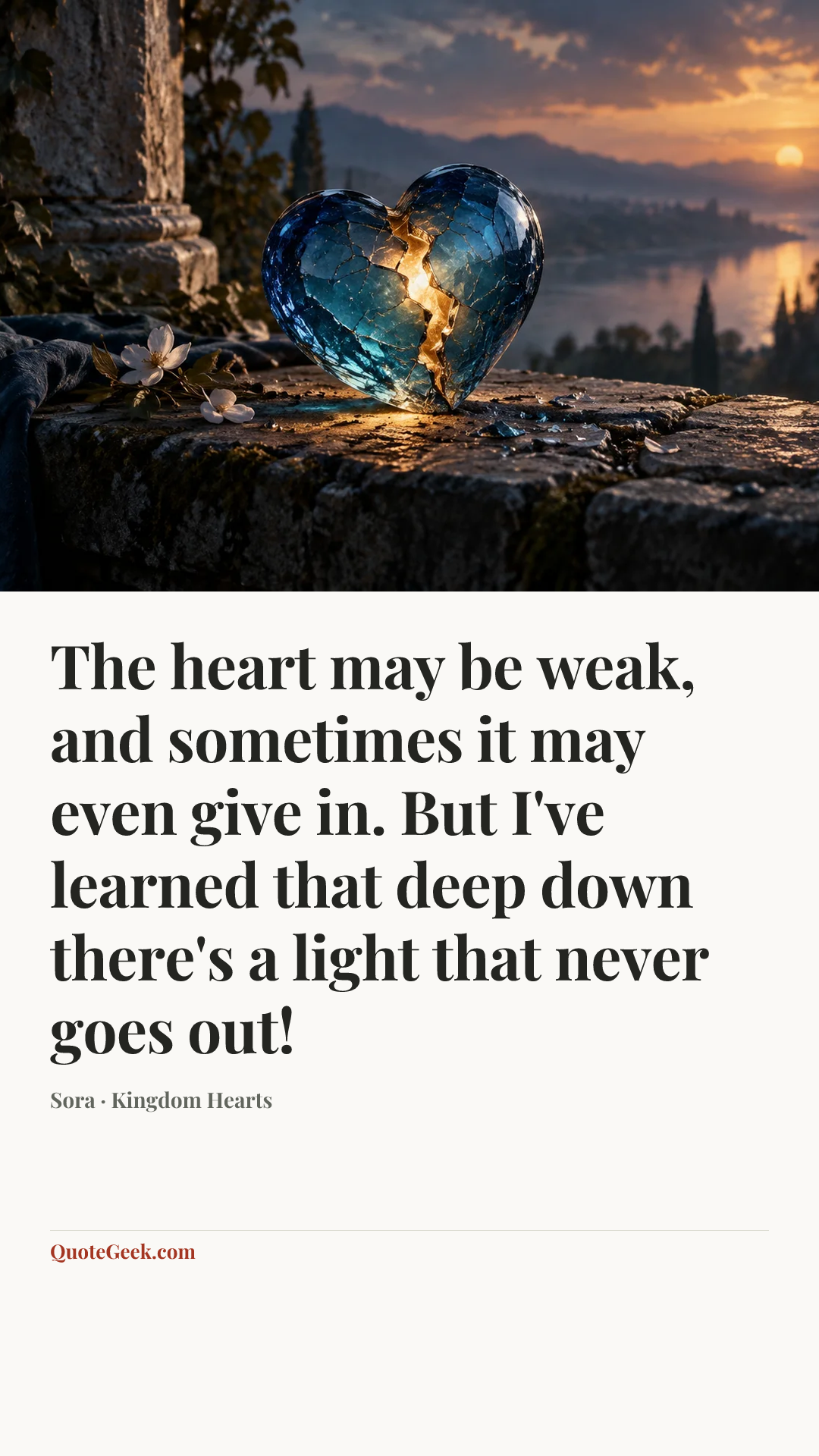 “The heart may be weak, and sometimes it may even give in. But I've learned that deep down there's a light that never goes out!” — Sora · Kingdom Hearts. Illustrated QuoteGeek card.