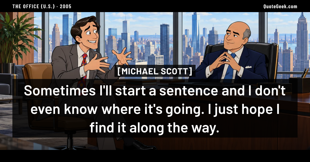 “Sometimes I'll start a sentence and I don't even know where it's going. I just hope I find it along the way.” — Michael Scott · The Office (U.S.). Illustrated QuoteGeek card.