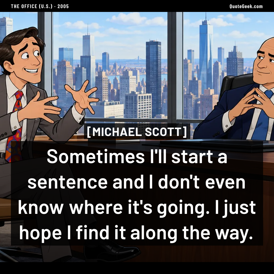 “Sometimes I'll start a sentence and I don't even know where it's going. I just hope I find it along the way.” — Michael Scott · The Office (U.S.). Illustrated QuoteGeek card.