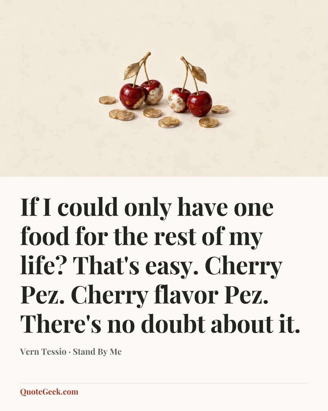 “If I could only have one food for the rest of my life? That's easy. Cherry Pez. Cherry flavor Pez. There's no doubt about it.” — Vern Tessio · Stand By Me. Illustrated QuoteGeek card.