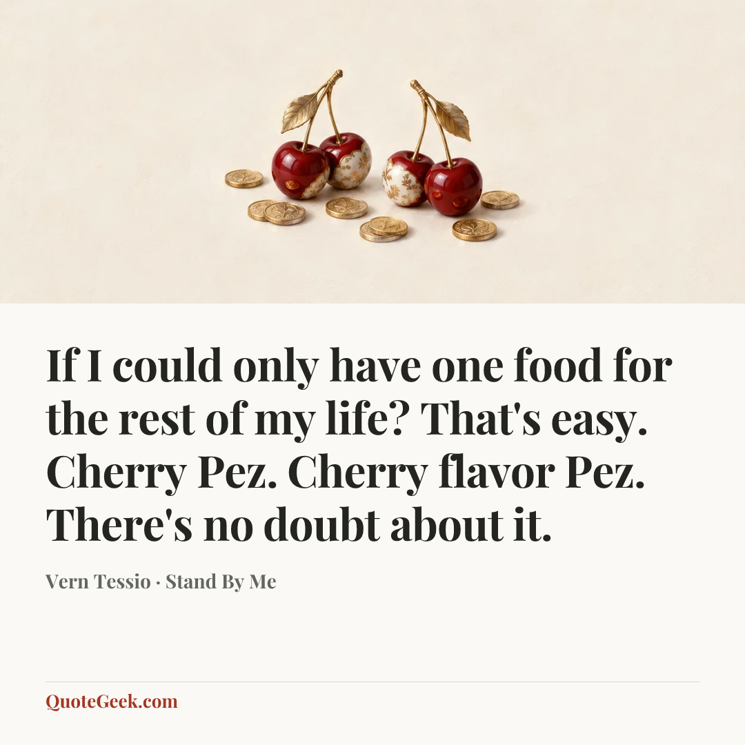 “If I could only have one food for the rest of my life? That's easy. Cherry Pez. Cherry flavor Pez. There's no doubt about it.” — Vern Tessio · Stand By Me. Illustrated QuoteGeek card.
