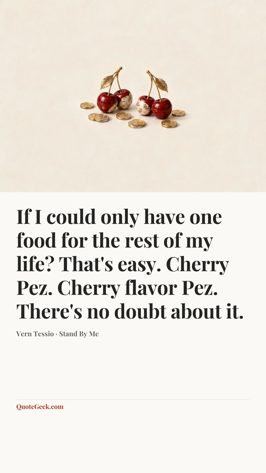 “If I could only have one food for the rest of my life? That's easy. Cherry Pez. Cherry flavor Pez. There's no doubt about it.” — Vern Tessio · Stand By Me. Illustrated QuoteGeek card.