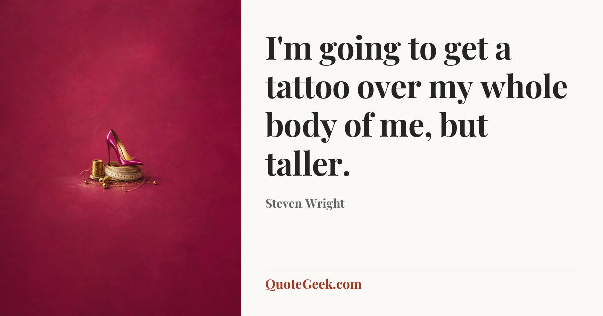 “I'm going to get a tattoo over my whole body of me, but taller.” — Steven Wright. Illustrated QuoteGeek card.