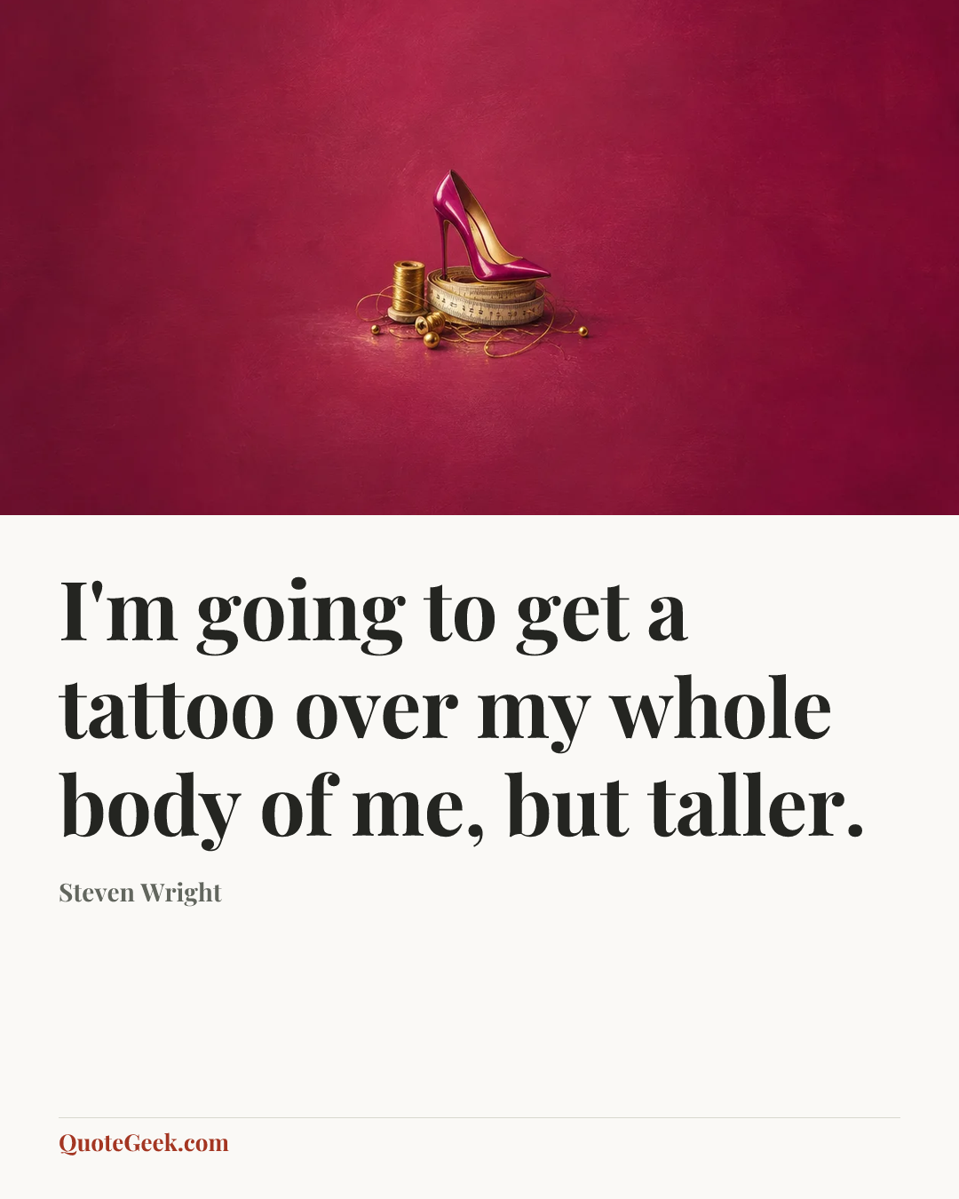 “I'm going to get a tattoo over my whole body of me, but taller.” — Steven Wright. Illustrated QuoteGeek card.