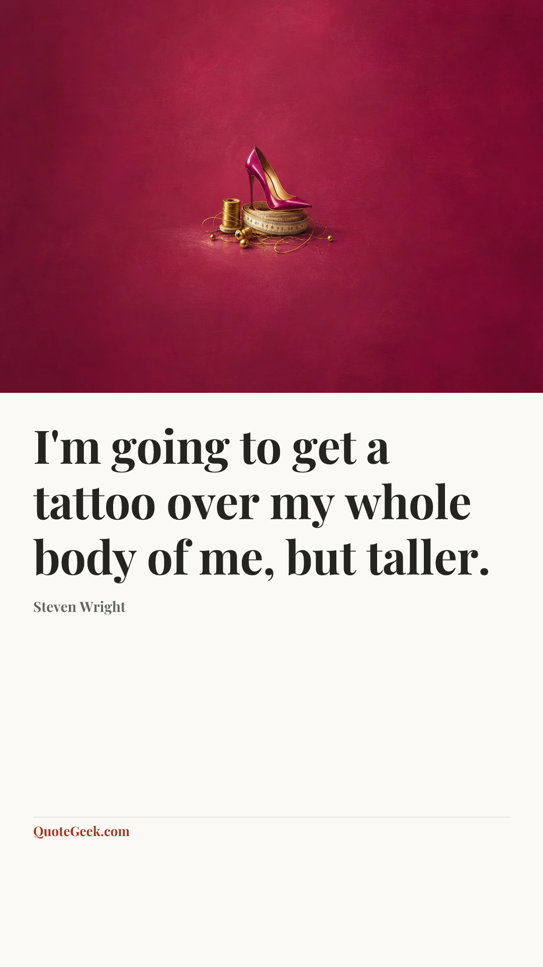 “I'm going to get a tattoo over my whole body of me, but taller.” — Steven Wright. Illustrated QuoteGeek card.