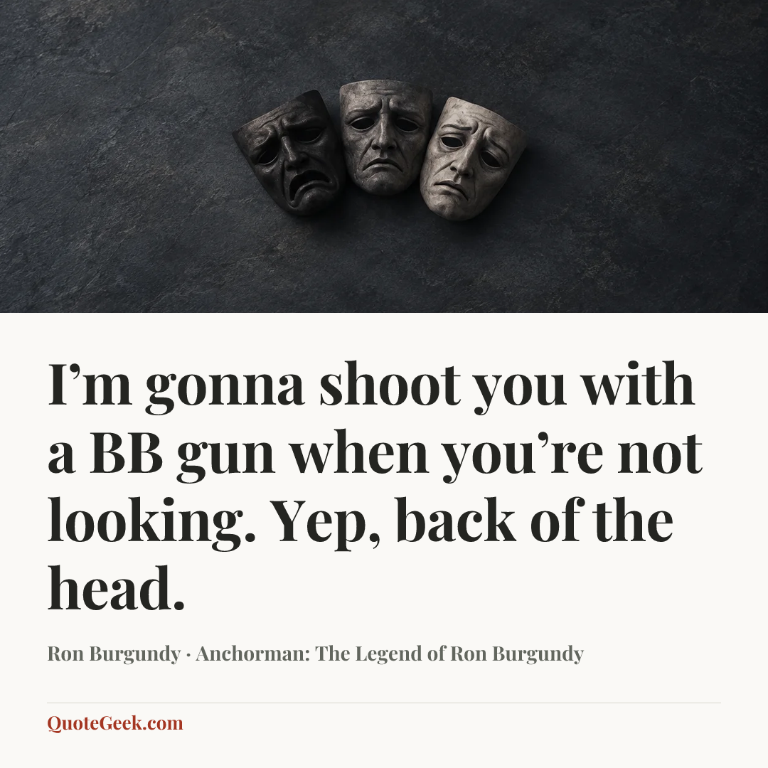 “I’m gonna shoot you with a BB gun when you’re not looking. Yep, back of the head.” — Ron Burgundy · Anchorman: The Legend of Ron Burgundy. Illustrated QuoteGeek card.