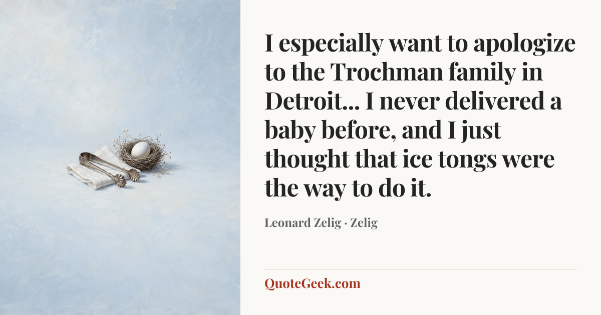 “I especially want to apologize to the Trochman family in Detroit... I never delivered a baby before, and I just thought that ice tongs were the way to do it.” — Leonard Zelig · Zelig. Illustrated QuoteGeek card.