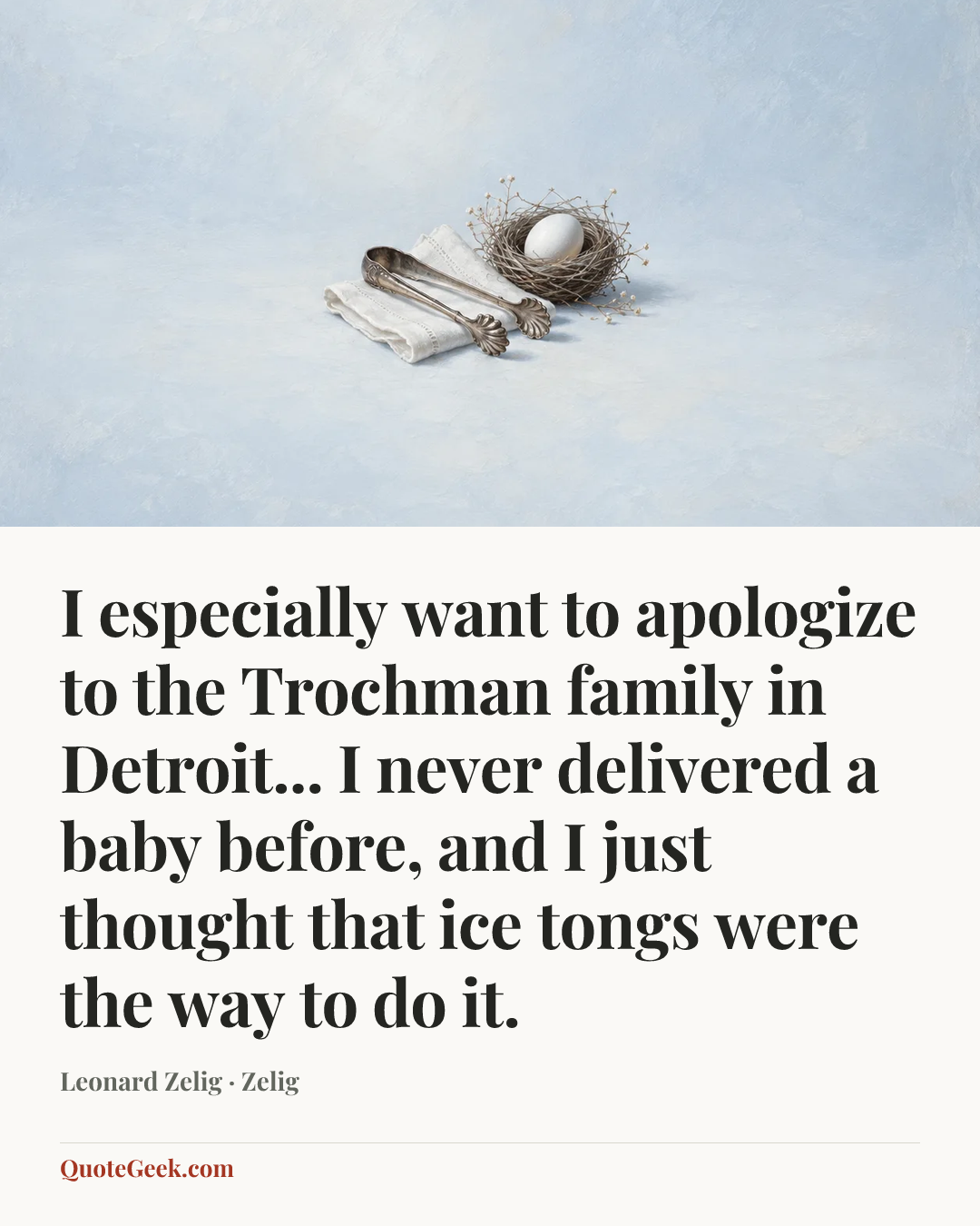 “I especially want to apologize to the Trochman family in Detroit... I never delivered a baby before, and I just thought that ice tongs were the way to do it.” — Leonard Zelig · Zelig. Illustrated QuoteGeek card.