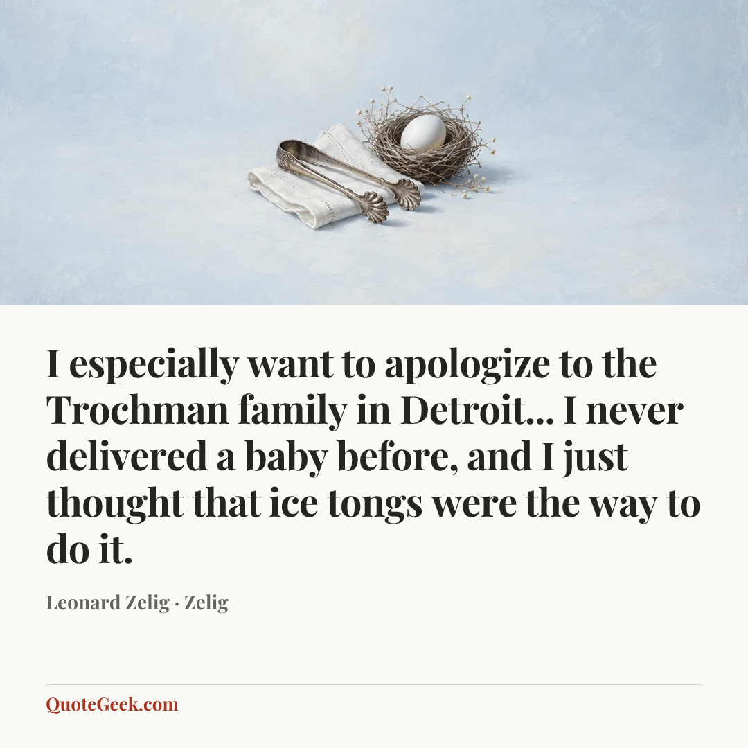 “I especially want to apologize to the Trochman family in Detroit... I never delivered a baby before, and I just thought that ice tongs were the way to do it.” — Leonard Zelig · Zelig. Illustrated QuoteGeek card.