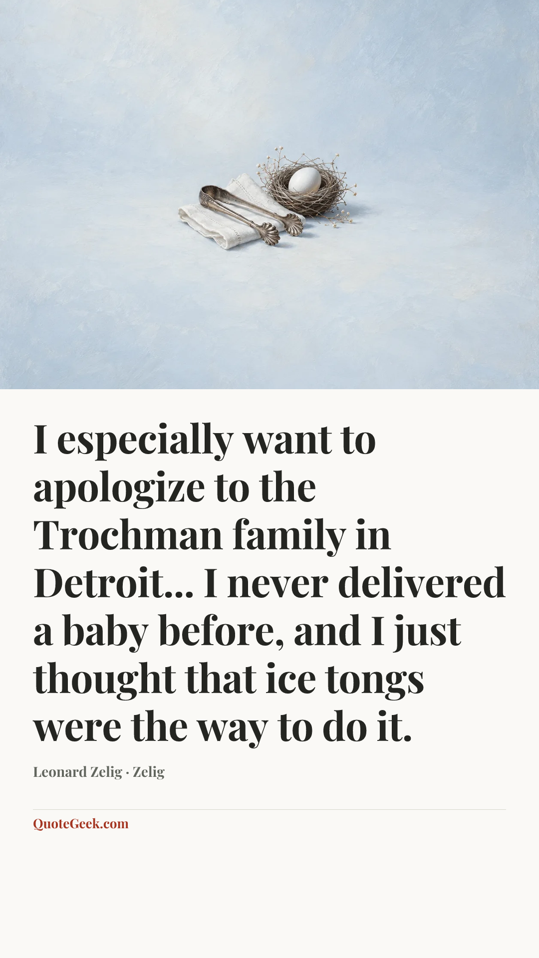“I especially want to apologize to the Trochman family in Detroit... I never delivered a baby before, and I just thought that ice tongs were the way to do it.” — Leonard Zelig · Zelig. Illustrated QuoteGeek card.