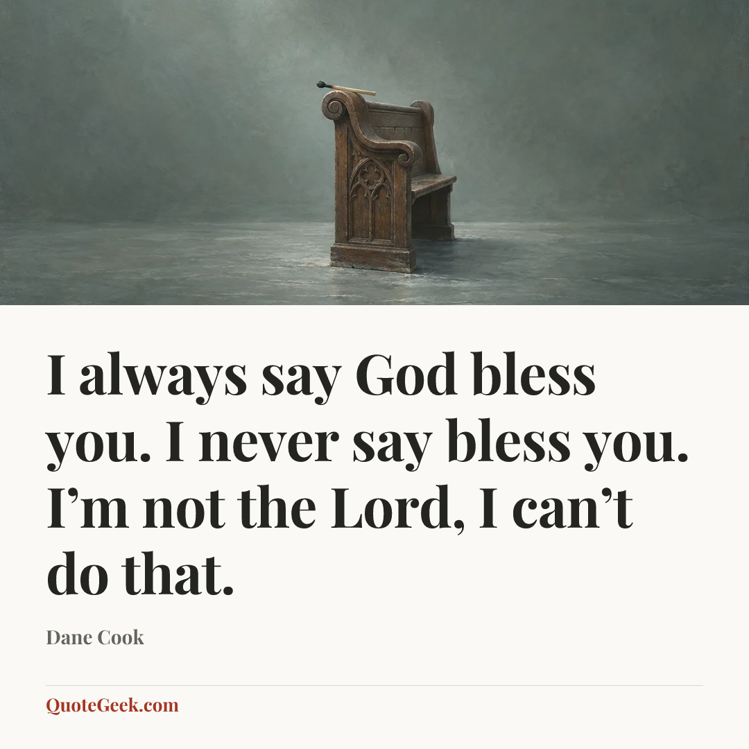 “I always say God bless you. I never say bless you. I’m not the Lord, I can’t do that.” — Dane Cook. Illustrated QuoteGeek card.