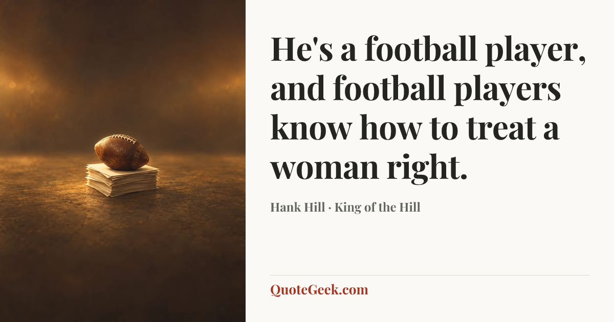 “He's a football player, and football players know how to treat a woman right.” — Hank Hill · King of the Hill. Illustrated QuoteGeek card.
