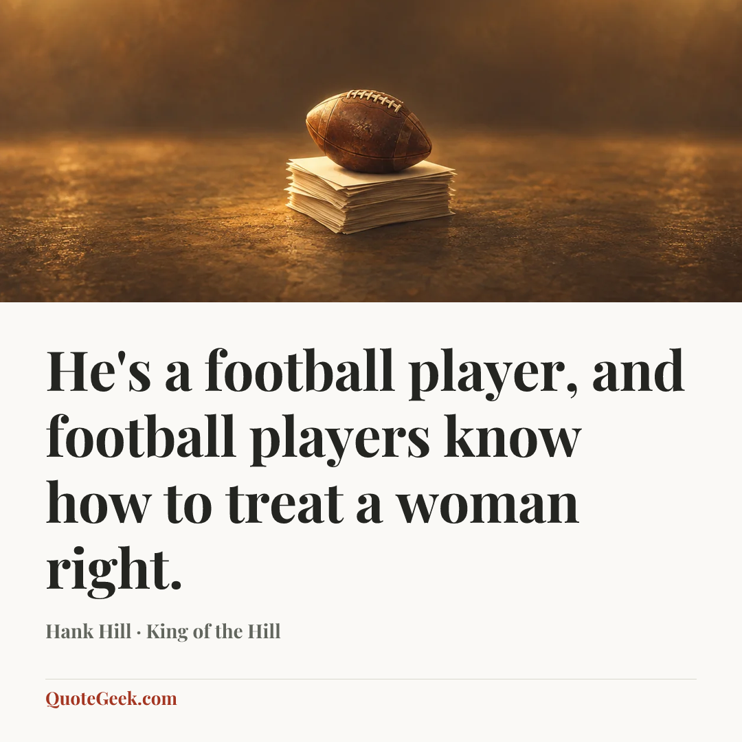 “He's a football player, and football players know how to treat a woman right.” — Hank Hill · King of the Hill. Illustrated QuoteGeek card.