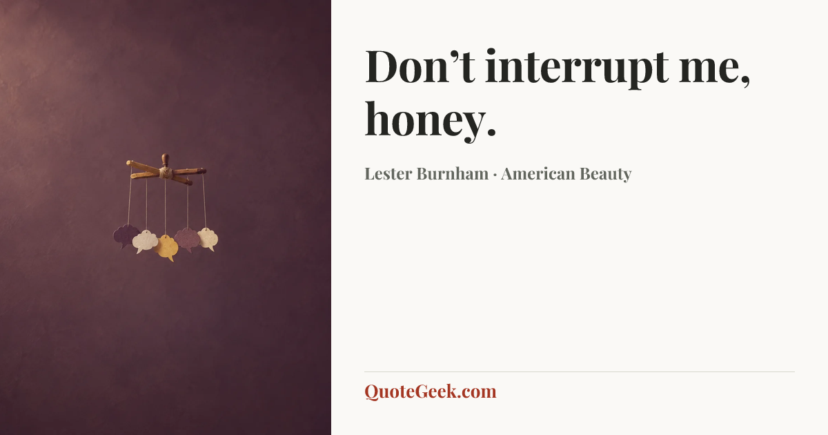 “Don’t interrupt me, honey.” — Lester Burnham · American Beauty. Illustrated QuoteGeek card.