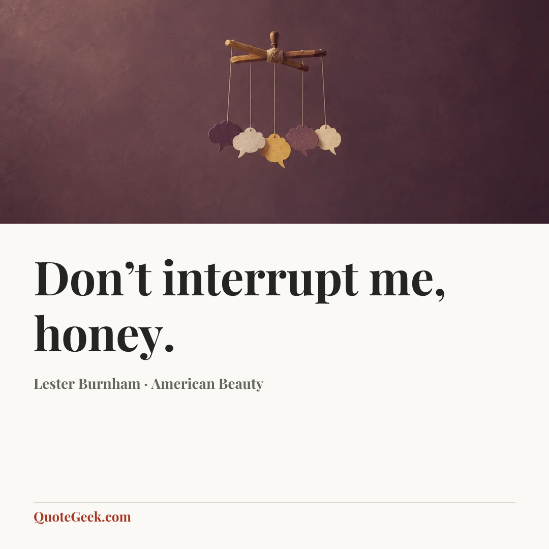 “Don’t interrupt me, honey.” — Lester Burnham · American Beauty. Illustrated QuoteGeek card.