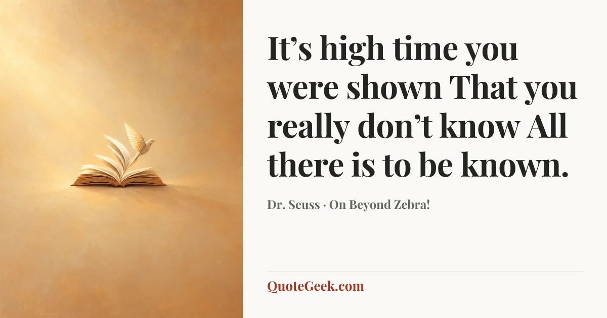 “It’s high time you were shown
That you really don’t know
All there is to be known.” — Dr. Seuss · On Beyond Zebra!. Illustrated QuoteGeek card.