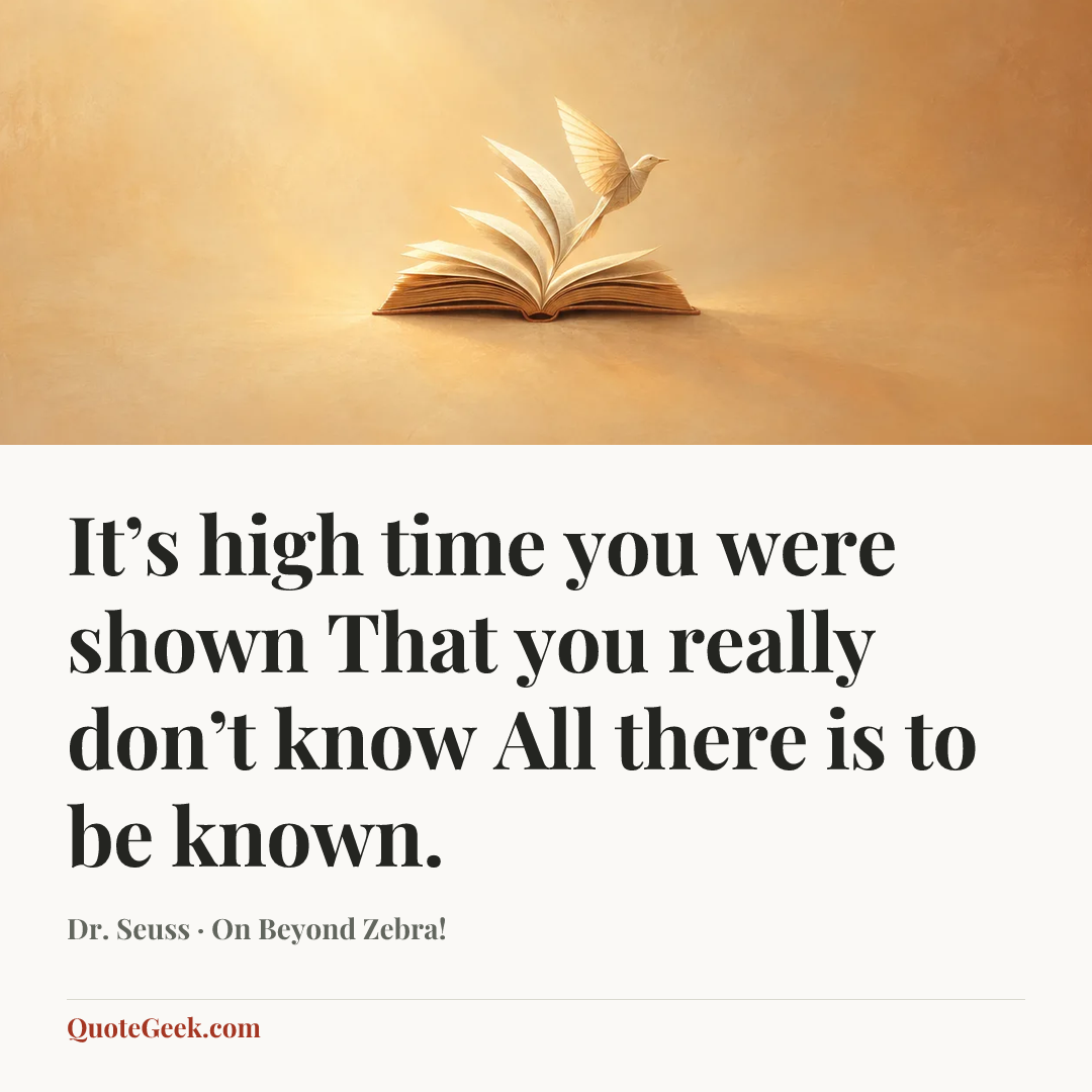 “It’s high time you were shown
That you really don’t know
All there is to be known.” — Dr. Seuss · On Beyond Zebra!. Illustrated QuoteGeek card.