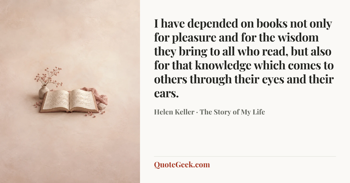 “I have depended on books not only for pleasure and for the wisdom they bring to all who read, but also for that knowledge which comes to others through their eyes and their ears.” — Helen Keller · The Story of My Life. Illustrated QuoteGeek card.