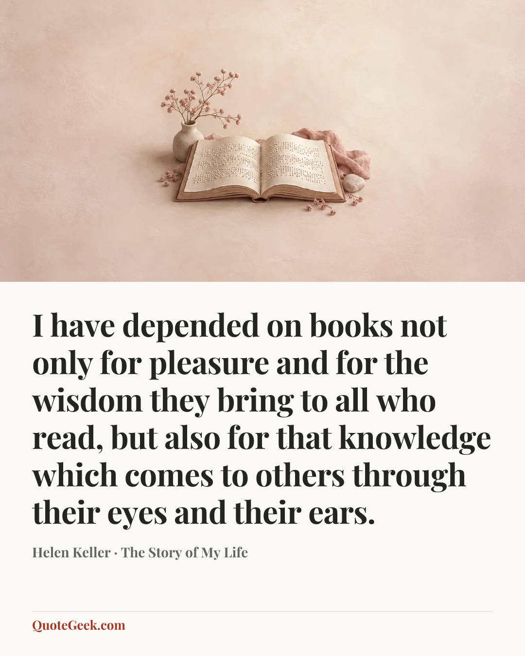 “I have depended on books not only for pleasure and for the wisdom they bring to all who read, but also for that knowledge which comes to others through their eyes and their ears.” — Helen Keller · The Story of My Life. Illustrated QuoteGeek card.