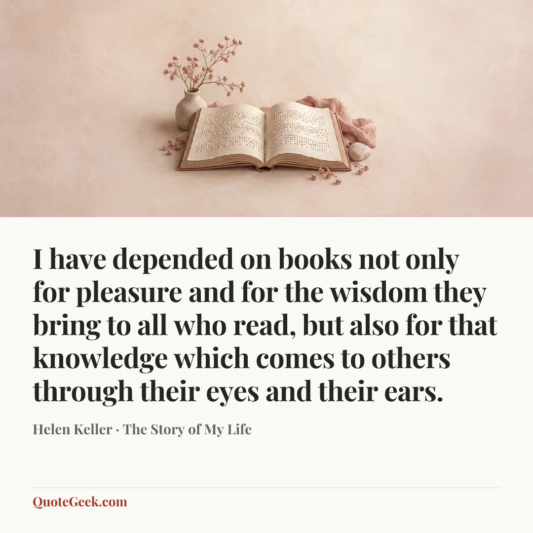 “I have depended on books not only for pleasure and for the wisdom they bring to all who read, but also for that knowledge which comes to others through their eyes and their ears.” — Helen Keller · The Story of My Life. Illustrated QuoteGeek card.
